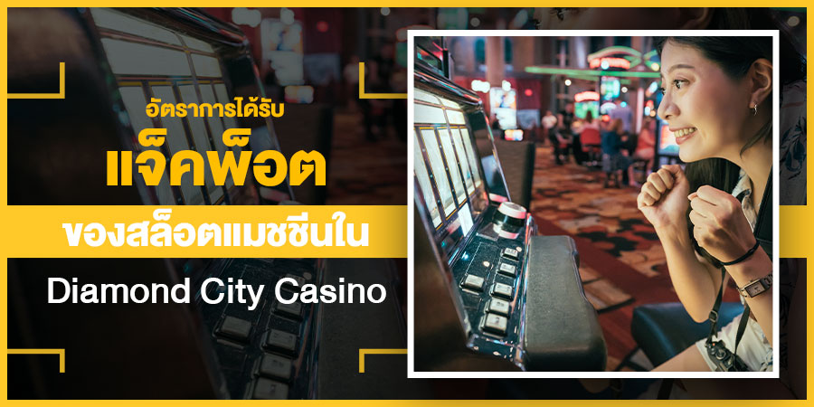 อัตราการได้รับแจ็คพ็อตของสล็อตแมชชีนใน Diamond City Casino