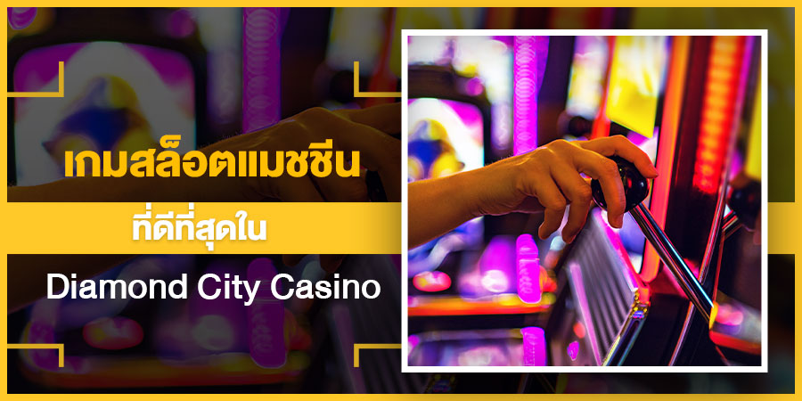 เกมสล็อตแมชชีนที่ดีที่สุดใน Diamond City Casino