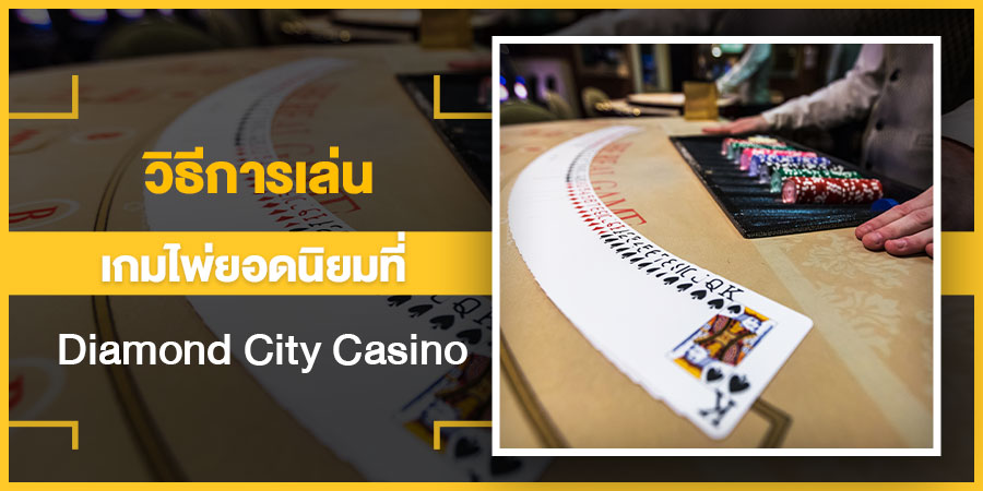 วิธีการเล่นเกมไพ่ยอดนิยมที่ Diamond City Casino